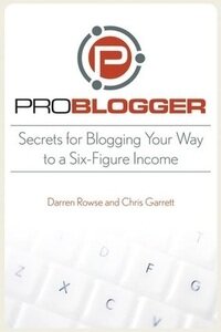 ProBlogger: Secrets for Blogging Your Way to a Six-Figure Income
